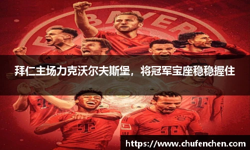 拜仁主场力克沃尔夫斯堡，将冠军宝座稳稳握住