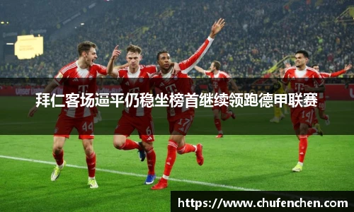 拜仁客场逼平仍稳坐榜首继续领跑德甲联赛