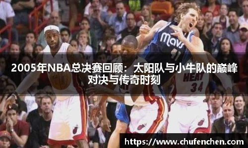 2005年NBA总决赛回顾：太阳队与小牛队的巅峰对决与传奇时刻