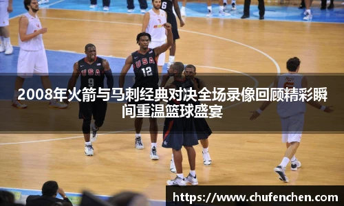 2008年火箭与马刺经典对决全场录像回顾精彩瞬间重温篮球盛宴