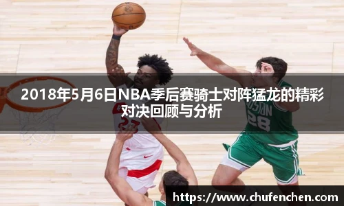 2018年5月6日NBA季后赛骑士对阵猛龙的精彩对决回顾与分析