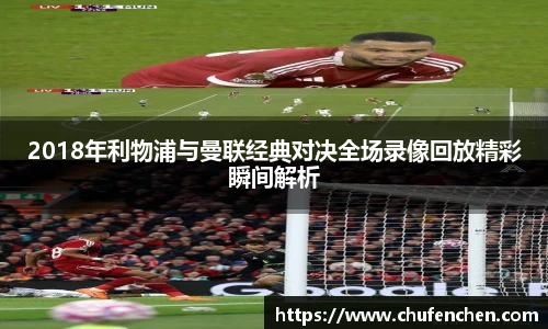 2018年利物浦与曼联经典对决全场录像回放精彩瞬间解析