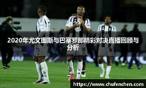 2020年尤文图斯与巴塞罗那精彩对决直播回顾与分析