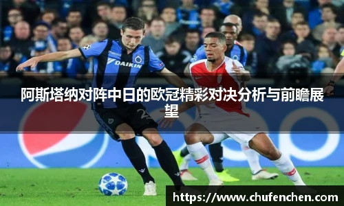 阿斯塔纳对阵中日的欧冠精彩对决分析与前瞻展望