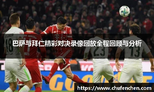 巴萨与拜仁精彩对决录像回放全程回顾与分析