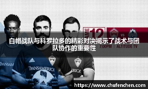 白帽战队与科罗拉多的精彩对决揭示了战术与团队协作的重要性