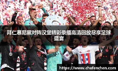 拜仁慕尼黑对阵汉堡精彩录播高清回放尽享足球盛宴