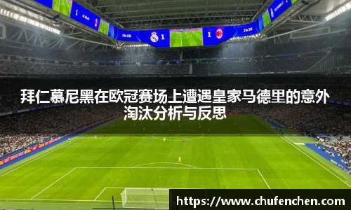 拜仁慕尼黑在欧冠赛场上遭遇皇家马德里的意外淘汰分析与反思
