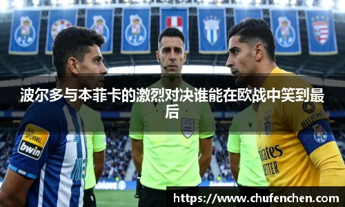 波尔多与本菲卡的激烈对决谁能在欧战中笑到最后