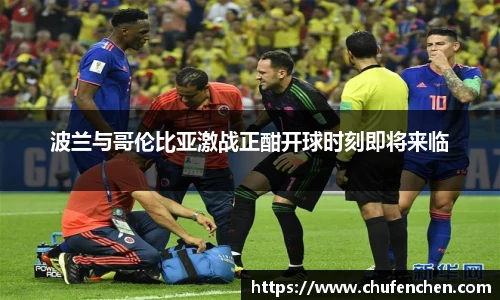 波兰与哥伦比亚激战正酣开球时刻即将来临