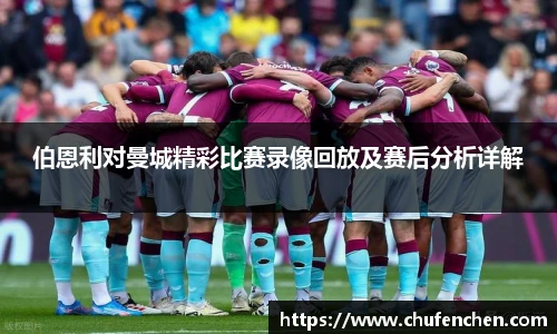 伯恩利对曼城精彩比赛录像回放及赛后分析详解
